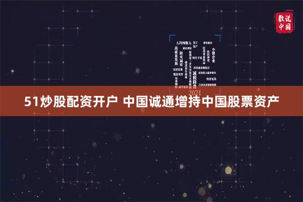 51炒股配资开户 中国诚通增持中国股票资产