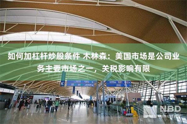 如何加杠杆炒股条件 木林森：美国市场是公司业务主要市场之一，关税影响有限