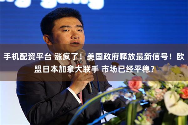 手机配资平台 涨疯了！美国政府释放最新信号！欧盟日本加拿大联手 市场已经平稳？