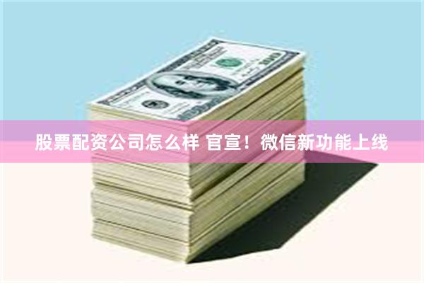股票配资公司怎么样 官宣！微信新功能上线