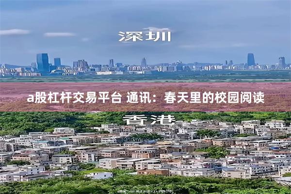 a股杠杆交易平台 通讯：春天里的校园阅读