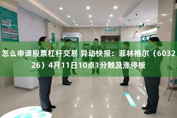 怎么申请股票杠杆交易 异动快报：菲林格尔（603226）4月11日10点1分触及涨停板