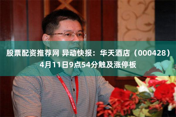 股票配资推荐网 异动快报：华天酒店（000428）4月11日9点54分触及涨停板