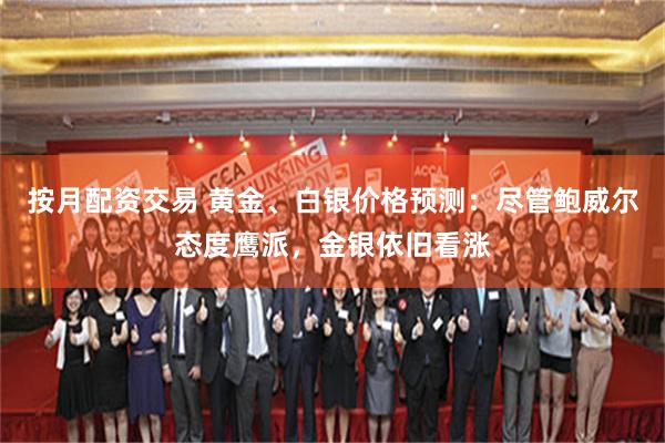 按月配资交易 黄金、白银价格预测：尽管鲍威尔态度鹰派，金银依旧看涨