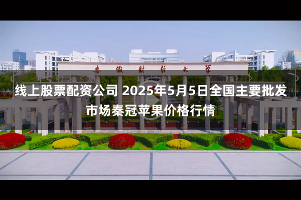 线上股票配资公司 2025年5月5日全国主要批发市场秦冠苹果价格行情