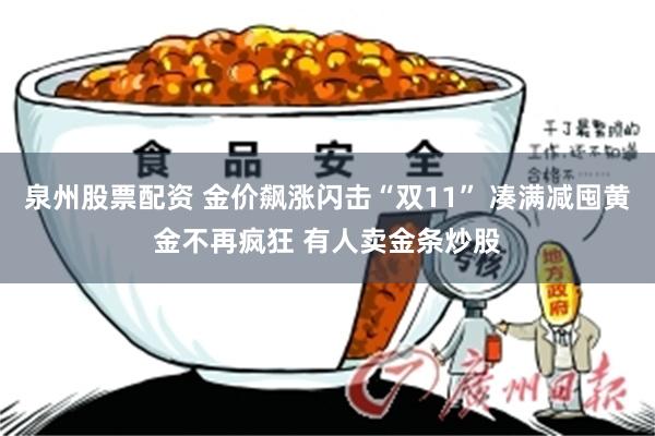 泉州股票配资 金价飙涨闪击“双11” 凑满减囤黄金不再疯狂 有人卖金条炒股