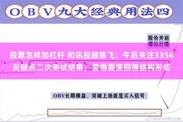 股票怎样加杠杆 和讯投顾陈飞：午后关注3356关键点二次测试结果，警惕震荡回落结构形成