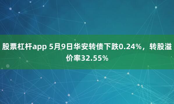 股票杠杆app 5月9日华安转债下跌0.24%，转股溢价率32.55%