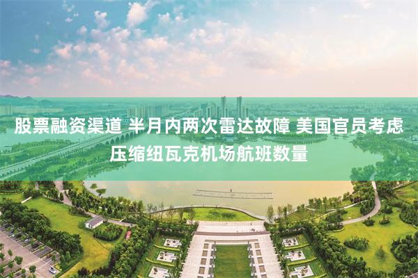 股票融资渠道 半月内两次雷达故障 美国官员考虑压缩纽瓦克机场航班数量