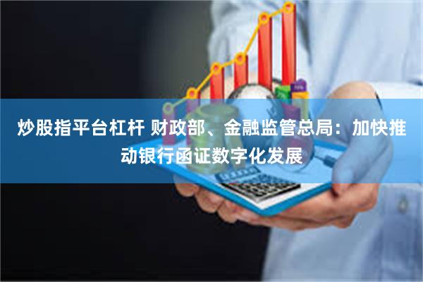 炒股指平台杠杆 财政部、金融监管总局：加快推动银行函证数字化发展