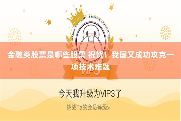 金融类股票是哪些股票 祝贺！我国又成功攻克一项技术难题