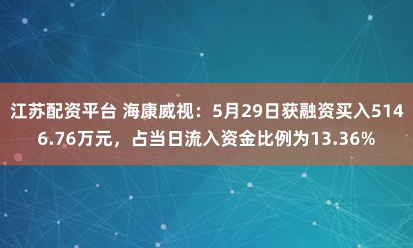 江苏配资平台 海康威视：5月29日获融资买入5146.76万元，占当日流入资金比例为13.36%