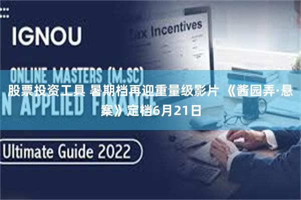 股票投资工具 暑期档再迎重量级影片 《酱园弄·悬案》定档6月21日
