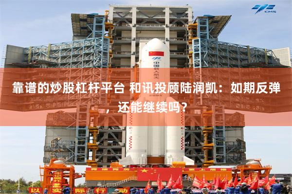 靠谱的炒股杠杆平台 和讯投顾陆润凯：如期反弹，还能继续吗？