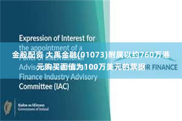 金股配资 大禹金融(01073)附属以约760万港元购买面值为100万美元的票据
