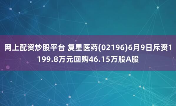 网上配资炒股平台 复星医药(02196)6月9日斥资1199.8万元回购46.15万股A股