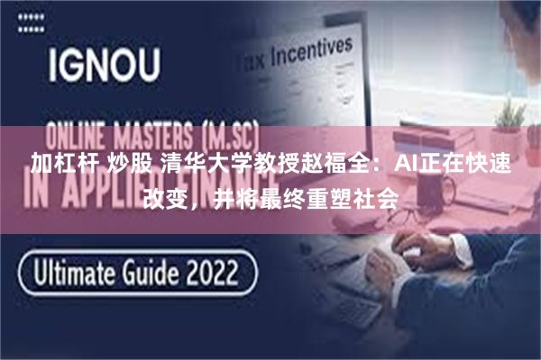 加杠杆 炒股 清华大学教授赵福全：AI正在快速改变，并将最终重塑社会