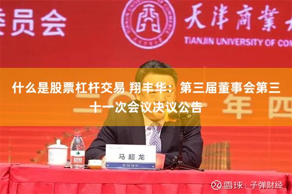 什么是股票杠杆交易 翔丰华：第三届董事会第三十一次会议决议公告