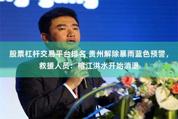 股票杠杆交易平台排名 贵州解除暴雨蓝色预警，救援人员：榕江洪水开始消退