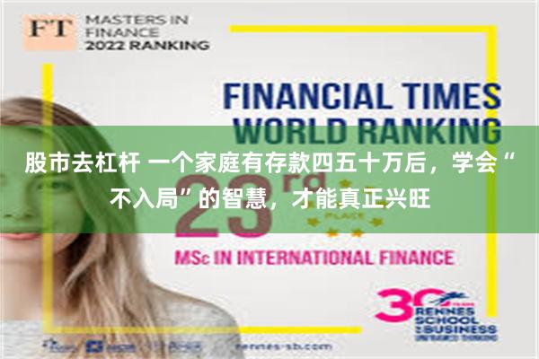 股市去杠杆 一个家庭有存款四五十万后，学会“不入局”的智慧，才能真正兴旺