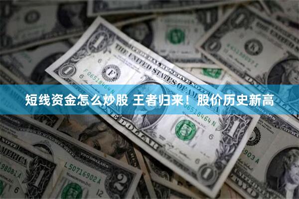 短线资金怎么炒股 王者归来！股价历史新高