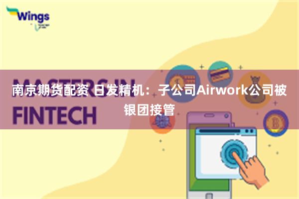南京期货配资 日发精机：子公司Airwork公司被银团接管