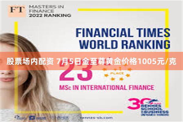 股票场内配资 7月5日金至尊黄金价格1005元/克