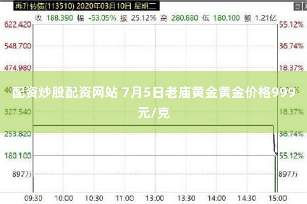 配资炒股配资网站 7月5日老庙黄金黄金价格999元/克