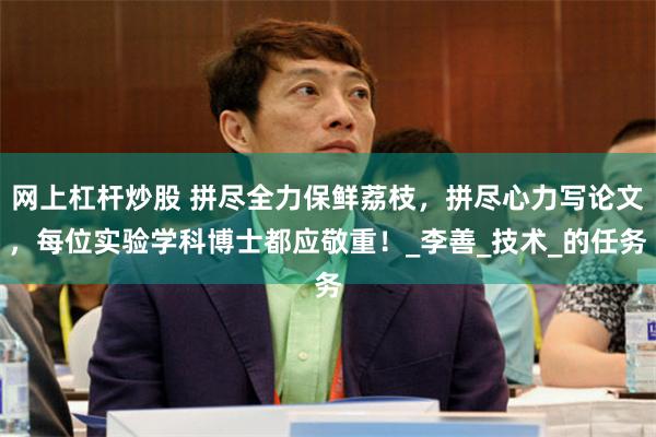 网上杠杆炒股 拼尽全力保鲜荔枝，拼尽心力写论文，每位实验学科博士都应敬重！_李善_技术_的任务