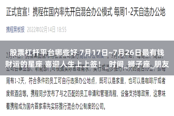 股票杠杆平台哪些好 7月17日~7月26日最有钱财运的星座 喜迎人生上上签！_时间_狮子座_朋友
