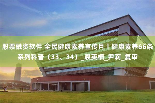 股票融资软件 全民健康素养宣传月丨健康素养66条系列科普（33、34）_裘英楠_尹莉_复审