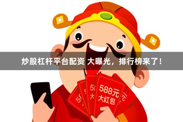 炒股杠杆平台配资 大曝光，排行榜来了！