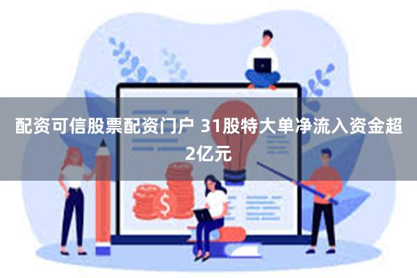 配资可信股票配资门户 31股特大单净流入资金超2亿元