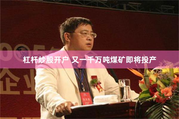 杠杆炒股开户 又一千万吨煤矿即将投产