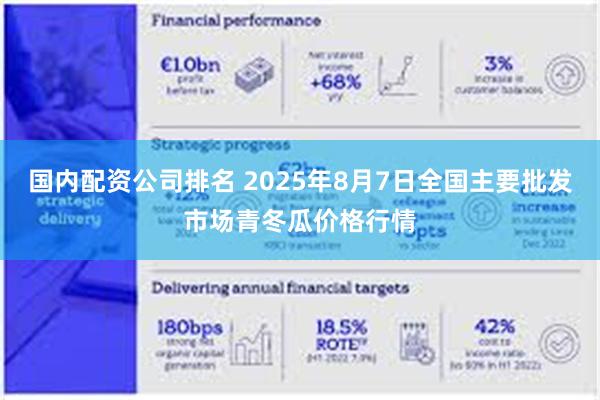 国内配资公司排名 2025年8月7日全国主要批发市场青冬瓜价格行情
