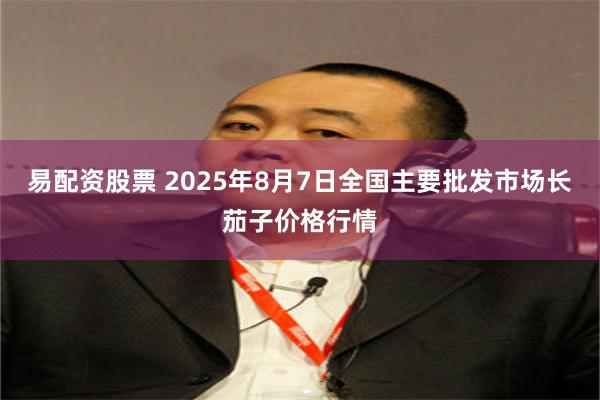 易配资股票 2025年8月7日全国主要批发市场长茄子价格行情