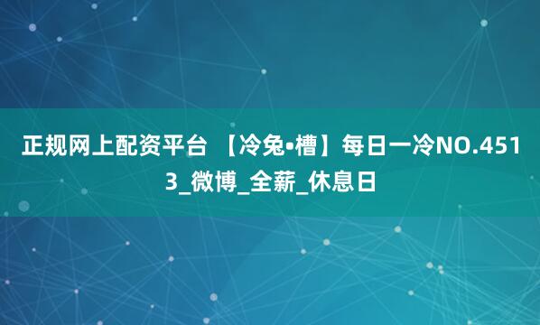 正规网上配资平台 【冷兔•槽】每日一冷NO.4513_微博_全薪_休息日
