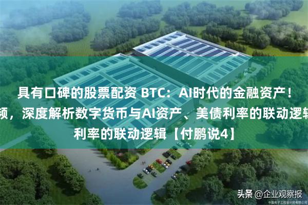 具有口碑的股票配资 BTC：AI时代的金融资产！30分钟长视频，深度解析数字货币与AI资产、美债利率的联动逻辑【付鹏说4】