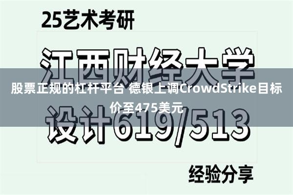 股票正规的杠杆平台 德银上调CrowdStrike目标价至475美元