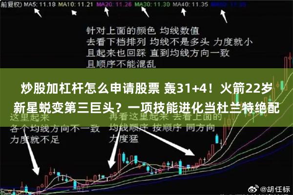 炒股加杠杆怎么申请股票 轰31+4！火箭22岁新星蜕变第三巨头？一项技能进化当杜兰特绝配