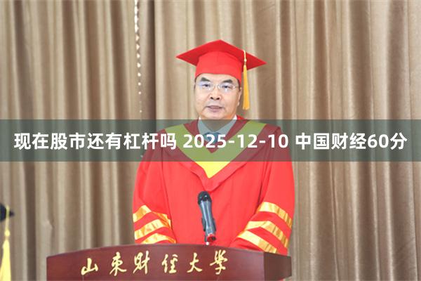 现在股市还有杠杆吗 2025-12-10 中国财经60分