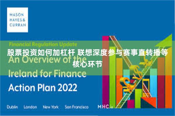 股票投资如何加杠杆 联想深度参与赛事直转播等核心环节