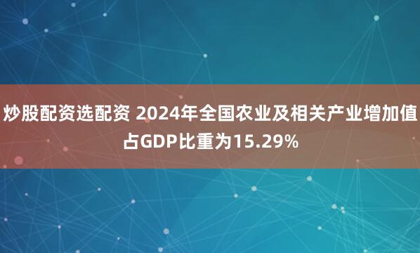 炒股配资选配资 2024年全国农业及相关产业增加值占GDP比重为15.29%